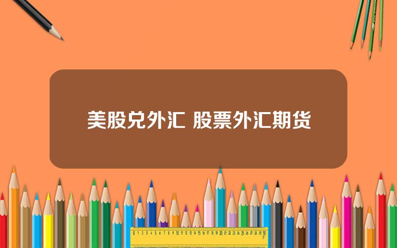 美股兑外汇 股票外汇期货